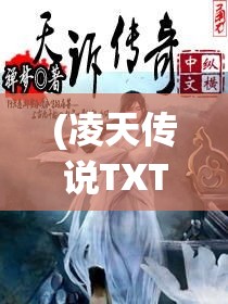 (凌天传说TXT) 凌天传说：玄幻世界的夺宝之旅，揭示力量与智慧的较量